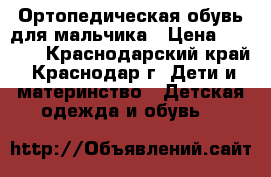 Ортопедическая обувь для мальчика › Цена ­ 2 000 - Краснодарский край, Краснодар г. Дети и материнство » Детская одежда и обувь   